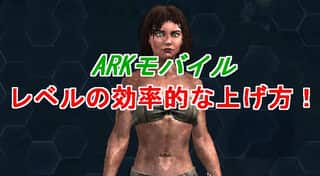 【ARKモバイル】レベルの上げ方に要注意！効率的な方法はコレだ！