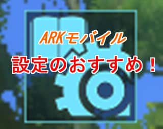 【ARKモバイル】設定変更は超重要！ヌルヌル動かす方法はコレだ！