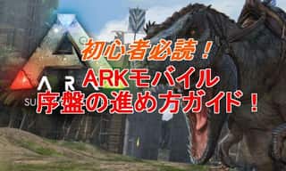 ARKモバイルの初心者必読！序盤の進め方マル秘ガイド！