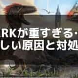 【ARK】動作が重い時の原因と解決方法｜設定見直しと軽量化コマンド