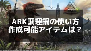 【ARK】調理鍋の作り方とおすすめの使い方を徹底解説！